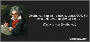 Beethoven can write music, thank god....