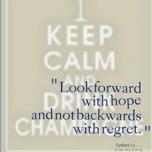 Look forward with hope and not backwards with regret. Kimberly Bryant ...