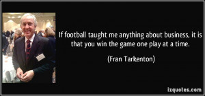 ... , it is that you win the game one play at a time. - Fran Tarkenton