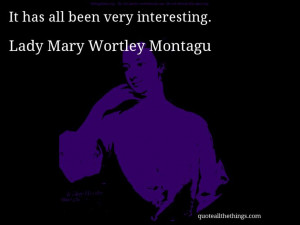 Lady Mary Wortley Montagu - quote- has all been very interestin # ...