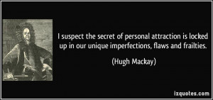 ... up in our unique imperfections, flaws and frailties. - Hugh Mackay