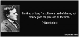 tired of love; I'm still more tired of rhyme; but money gives me ...