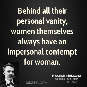... vanity, women themselves always have an impersonal contempt for woman