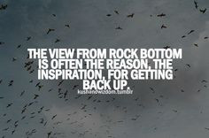 The view from rock bottom is often the reason, the inspiration, for ...