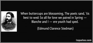 When buttercups are blossoming, The poets sand, 'tis best to wed: So ...