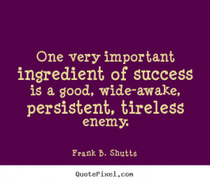 Frank B. Shutts Quotes - One very important ingredient of success is a ...