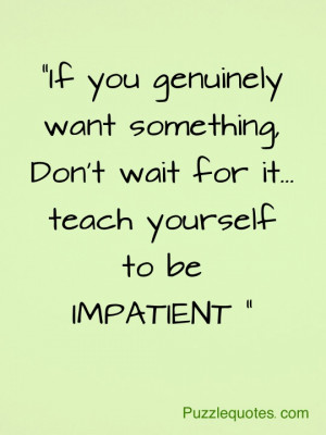 ... something, Don’t wait for it — teach yourself to be impatient