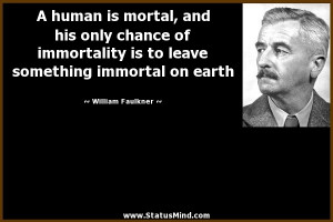 human is mortal, and his only chance of immortality ia to leave ...