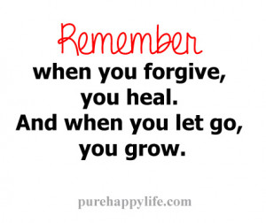 Remember, when you forgive, you heal. And when you let go, you grow.