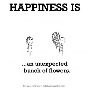 Happiness is, an unexpected bunch of flowers. - Cute Happy Quotes