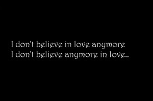 don't believe in love anymore...