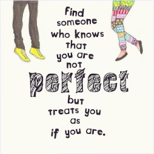 Find someone who knows that you are not perfect but treats you as if ...