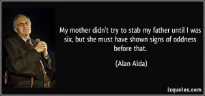 ... six, but she must have shown signs of oddness before that. - Alan Alda