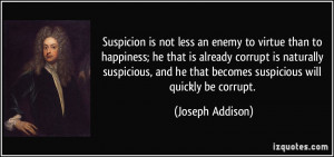 Suspicion is not less an enemy to virtue than to happiness; he that is ...