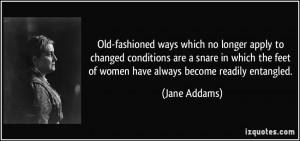 ... the feet of women have always become readily entangled. - Jane Addams