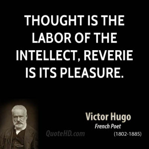 Thought is the labor of the intellect, reverie is its pleasure.