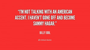 not talking with an American accent. I haven't gone off and become ...