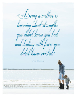 Being a mother is learning about strengths you didn't know you had ...