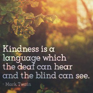Kindness is a language which the deaf can hear and the and the blind ...