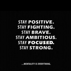 Stay positive. Stay fighting. Stay brave. Stay ambitious. Stay focused ...
