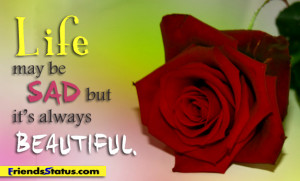 Life May Be Sad But It’s Always Beautiful ”
