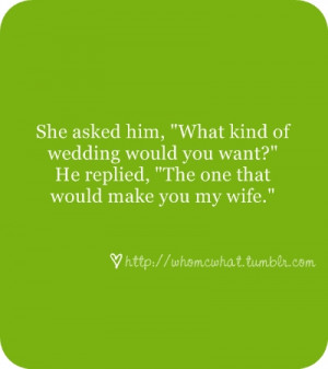 The wedding I want is that would make you my wife