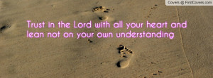 Trust in the Lord with all your heart and lean not on your own ...