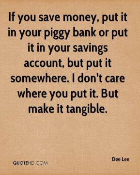 If you save money, put it in your piggy bank or put it in your savings ...