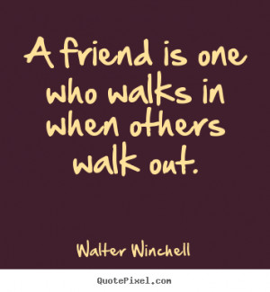 ... sayings - A friend is one who walks in when others walk out