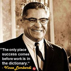 ... success comes before work is in the dictionary.” - Vince Lombardi