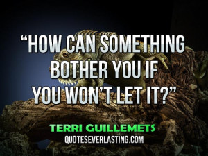 How-can-something-bother-you-if-you-won’t-let-it...”-—-Terri ...