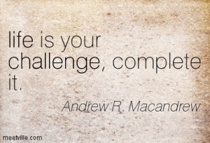 Life Is Our Challenge Complete It - Challenge Quotes