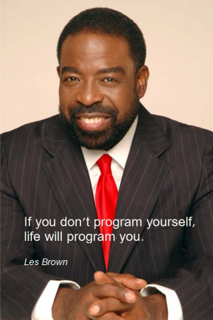 ... 2012 If you don't program yourself, life will program you. - Les Brown