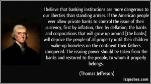 believe that banking institutions are more dangerous to our ...