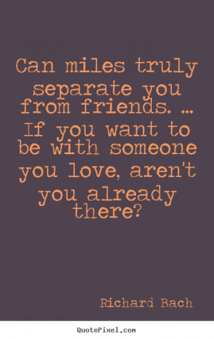 Richard Bach picture quote - Can miles truly separate you from friends ...