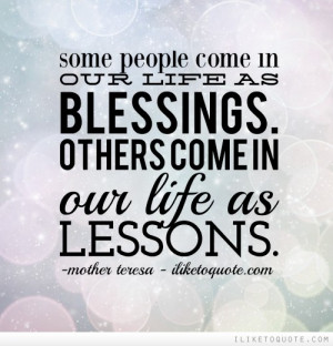 Some people come in our life as blessings. Others come in our life as ...