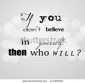 If You Don’t Believe In Yourself Then Who Will - Belief Quote