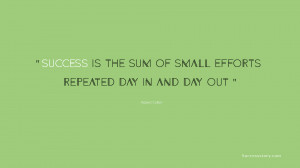 Success is the sum of small efforts, repeated day-in and day-out ...
