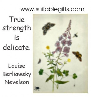 ... is delicate. -Louise Berliawsky Nevelson www.suitablegifts.com