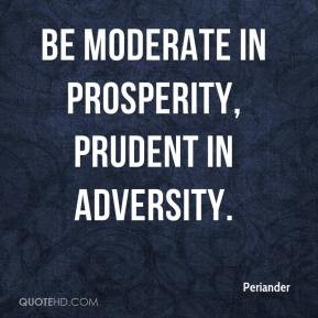 Periander - Be moderate in prosperity, prudent in adversity.