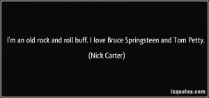 ... and roll buff. I love Bruce Springsteen and Tom Petty. - Nick Carter