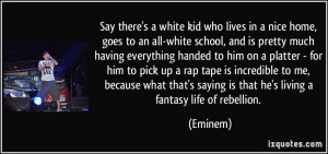 ... saying is that he's living a fantasy life of rebellion. - Eminem