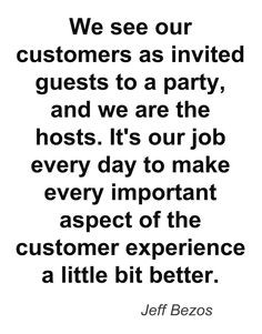 We see our customers as invited guests to a party, and we are the ...