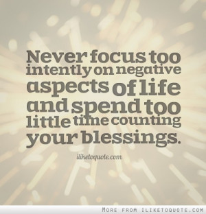 Never focus too intently on negative aspects of life and spend too ...