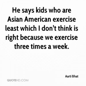 He says kids who are Asian American exercise least which I don't think ...