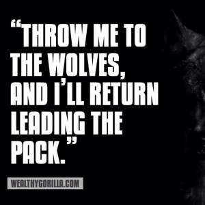 ... the wolves, and I'll return leading the pack.