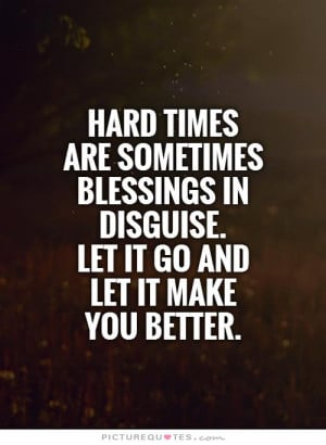 Hard times are sometimes blessings in disguise. Let it go and let it ...