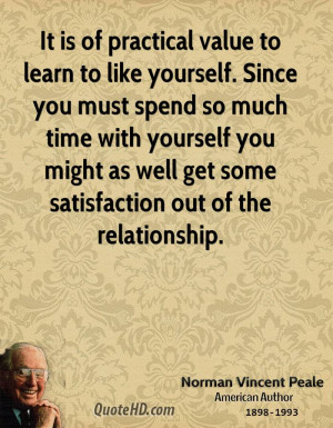 It is of practical value to learn to like yourself. Since you must ...