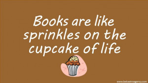 Books are like sprinkles on the cupcake of life.