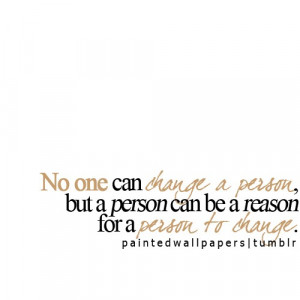 no one can change a person, but a person can be a reason for a person